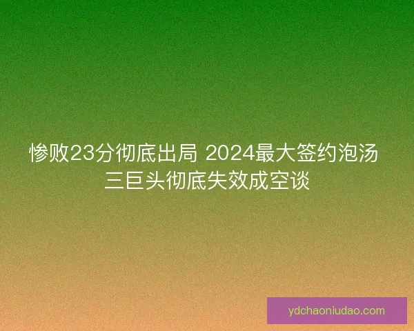 惨败23分彻底出局 2024最大签约泡汤 三巨头彻底失效成空谈