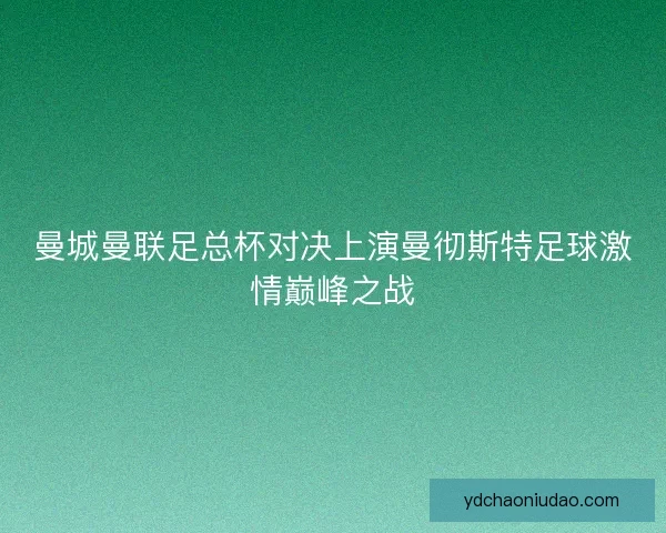 曼城曼联足总杯对决上演曼彻斯特足球激情巅峰之战