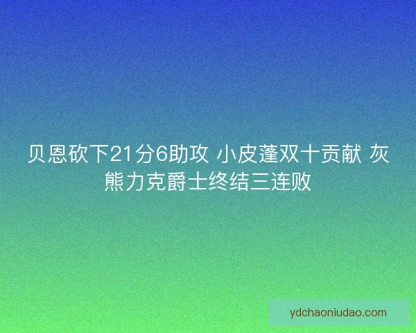 贝恩砍下21分6助攻 小皮蓬双十贡献 灰熊力克爵士终结三连败