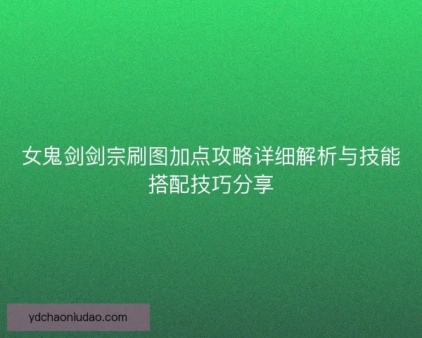 女鬼剑剑宗刷图加点攻略详细解析与技能搭配技巧分享