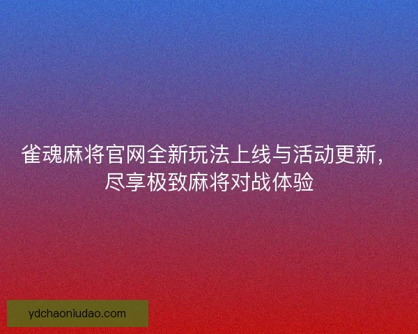雀魂麻将官网全新玩法上线与活动更新，尽享极致麻将对战体验