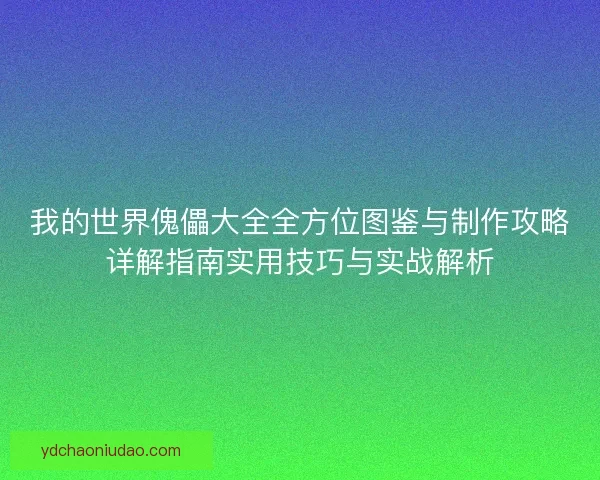 我的世界傀儡大全全方位图鉴与制作攻略详解指南实用技巧与实战解析