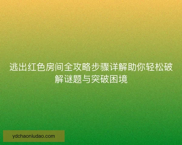 逃出红色房间全攻略步骤详解助你轻松破解谜题与突破困境