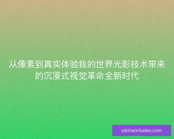 从像素到真实体验我的世界光影技术带来的沉浸式视觉革命全新时代