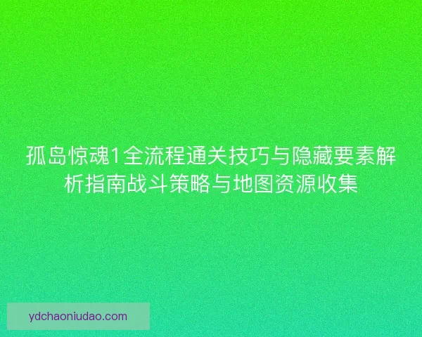 孤岛惊魂1全流程通关技巧与隐藏要素解析指南战斗策略与地图资源收集