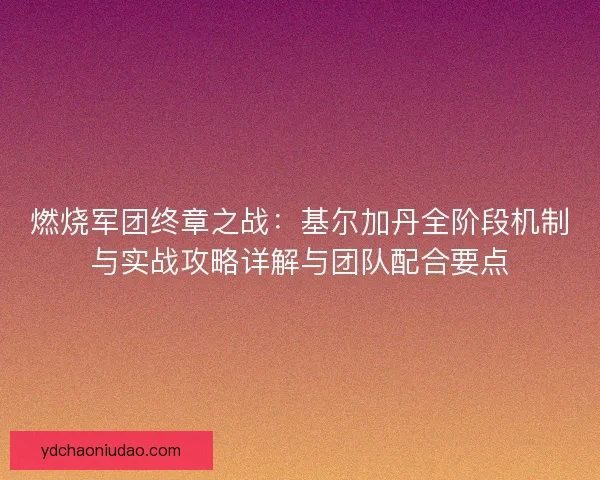 燃烧军团终章之战:基尔加丹全阶段机制与实战攻略详解与团队配合要点 燃烧军团终章之战:基尔加丹全阶段机制与实战攻略详解与团队配合要点