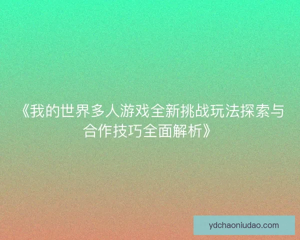 《我的世界多人游戏全新挑战玩法探索与合作技巧全面解析》