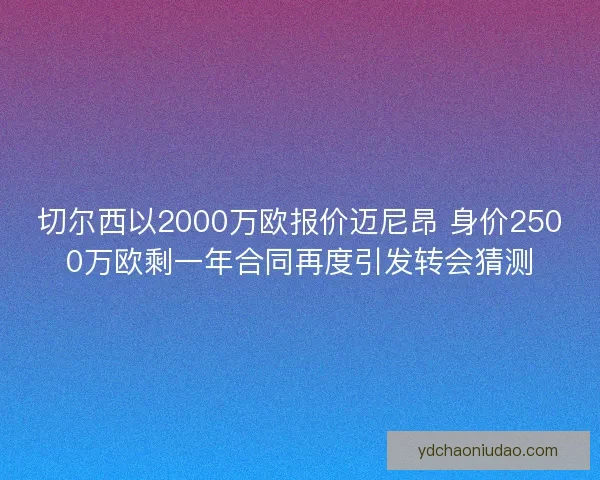 切尔西以2000万欧报价迈尼昂 身价2500万欧剩一年合同再度引发转会猜测